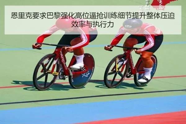 恩里克要求巴黎强化高位逼抢训练细节提升整体压迫效率与执行力