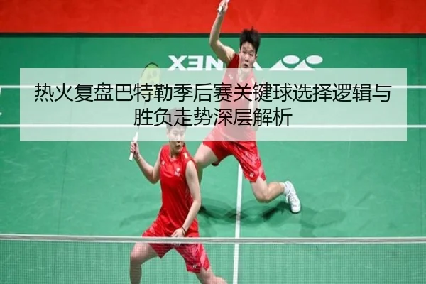 热火复盘巴特勒季后赛关键球选择逻辑与胜负走势深层解析